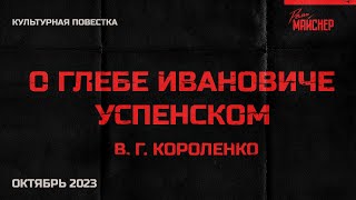Культурная повестка: В. Г. Короленко, «О Глебе Ивановиче Успенском». Октябрь 2023