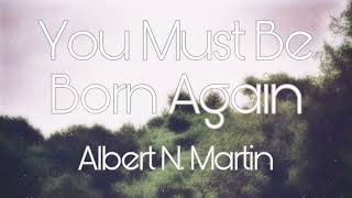 You Must Be Born Again - Albert N. Martin