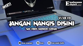 DJ SAD JANGAN NANGIS DISINI V1 V2 V3 BY ANZ REMIXER!!