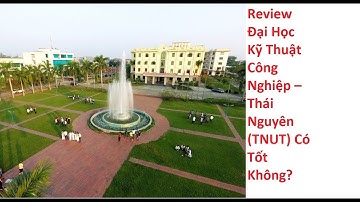 Review Đại Học Kỹ Thuật Công Nghiệp – Thái Nguyên (TNUT) Có Tốt Không?
