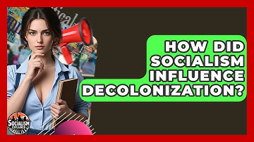 How Did Socialism Influence Decolonization? - Socialism Explained