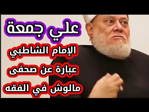 على جمعة الشاطبى صاحب الموافقات و علوم الأصول صحفى لا علاقة له بالفقه و الشريعة