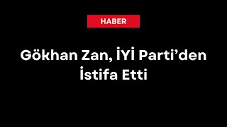 Gökhan Zan, İyi̇ Partiden Istifa Etti