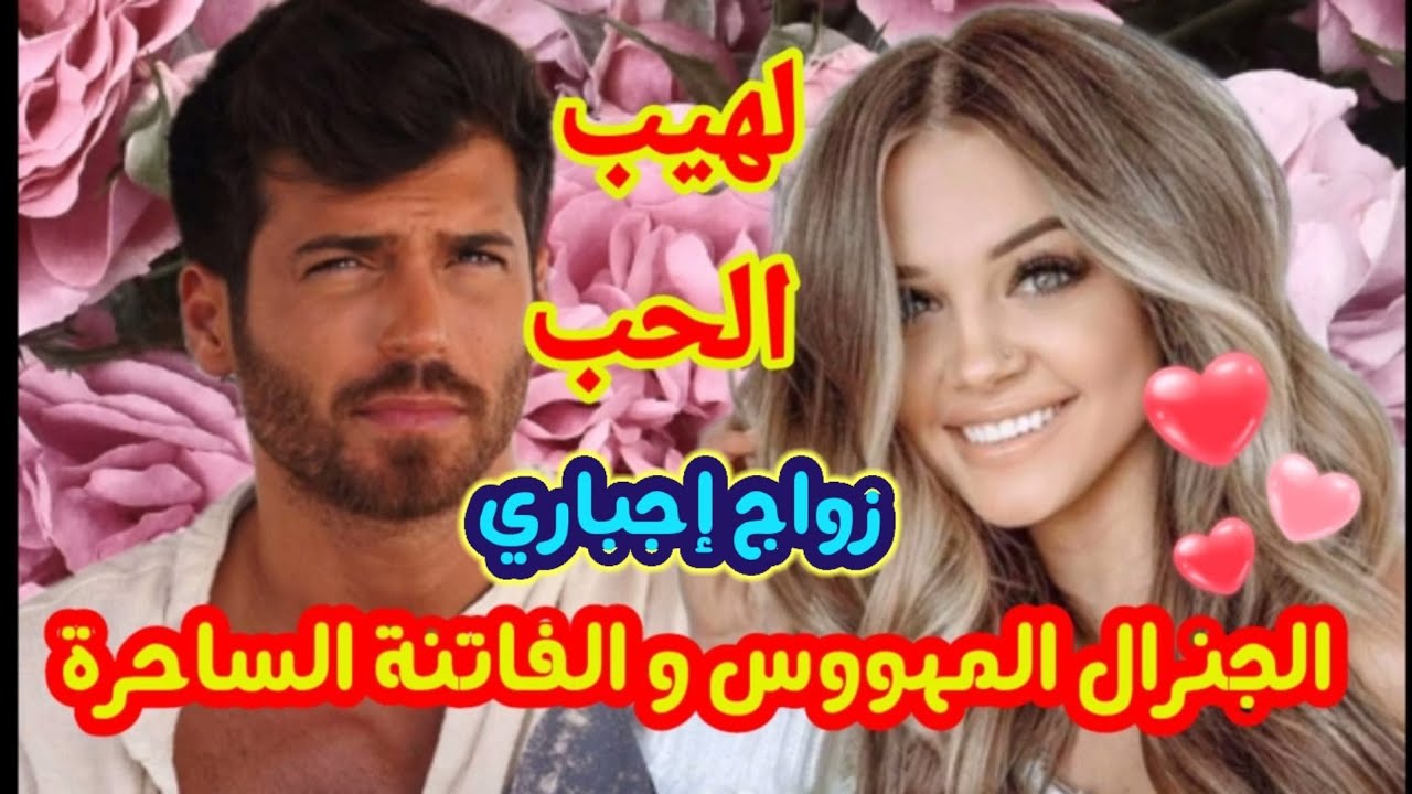 زواج إجباري 💗لهيب الحب🔥الجنرال المهووس والفاتنة الساحرة💕عشق و ألم و غيرة و دموع...