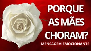 Porque as Mães Choram ? Mensagem para as mães! Feliz dia das mães