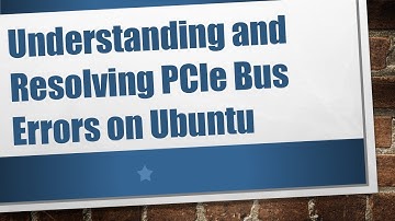 Understanding and Resolving PCIe Bus Errors on Ubuntu