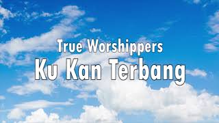 True Worshippers - Ku Kan Terbang (Lirik)