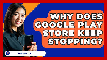 Why Does Google Play Store Keep Stopping? - Be App Savvy