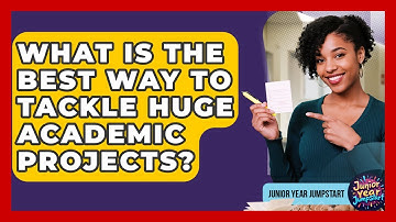 What Is The Best Way To Tackle Huge Academic Projects? - Junior Year Jumpstart