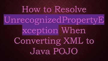 How to Resolve UnrecognizedPropertyException When Converting XML to Java POJO
