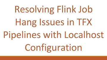 Resolving Flink Job Hang Issues in TFX Pipelines with Localhost Configuration