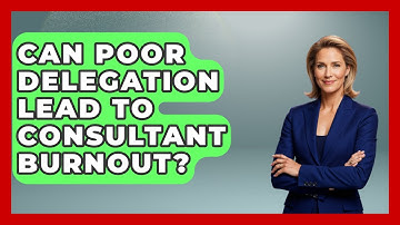 Can Poor Delegation Lead To Consultant Burnout? - Consulting Career Hub