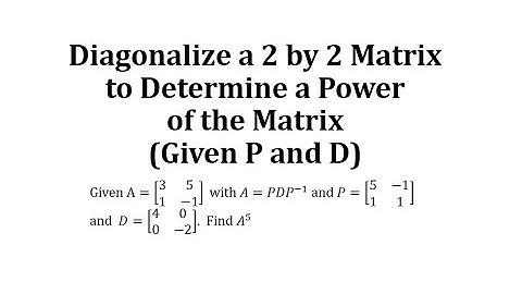 Diagonalize a 2 by 2 Matrix to Determine a Power of the Matrix (Given P and D)