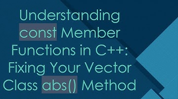 Understanding const Member Functions in C++: Fixing Your Vector Class abs() Method