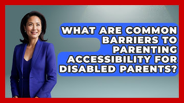 What Are Common Barriers to Parenting Accessibility for Disabled Parents?