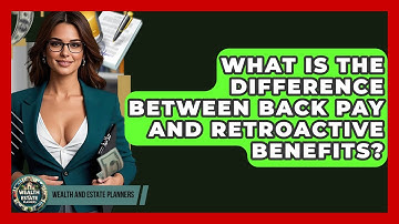 What Is The Difference Between Back Pay And Retroactive Benefits? - Wealth and Estate Planners
