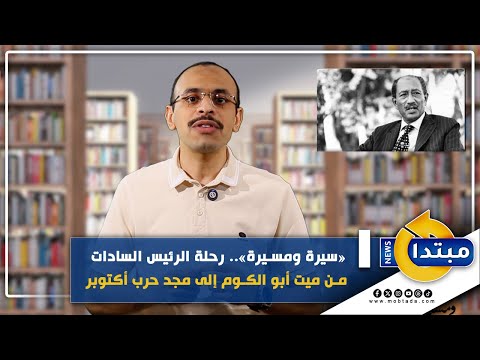 سيرة ومسيرة رحلة الرئيس السادات من ميت أبو الكوم إلى مجد حرب أكتوبر