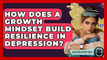 How Does A Growth Mindset Build Resilience In Depression? - Depression Support Circle