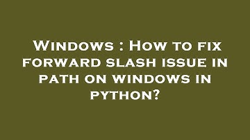 Windows : How to fix forward slash issue in path on windows in python?