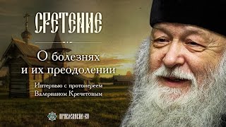 Протоиерей Валериан Кречетов о болезнях и их преодолении