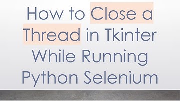 How to Close a Thread in Tkinter While Running Python Selenium