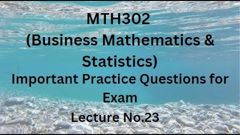 MTH302 (Business Mathematics & Statistics) Lecture No. 23 -  Important Practice Questions For Exams
