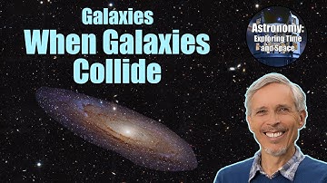 When Galaxies Collide | Introductory Astronomy Course 9.07