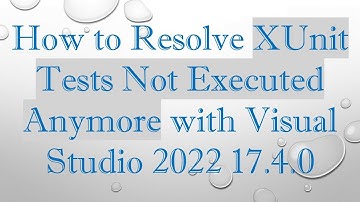 How to Resolve XUnit Tests Not Executed Anymore with Visual Studio 2022 17.4.0
