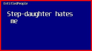 EntitledPeople - Step-daughter hates me