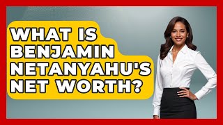 What Is Benjamin Netanyahu's Net Worth? - Understanding Southwest Asia