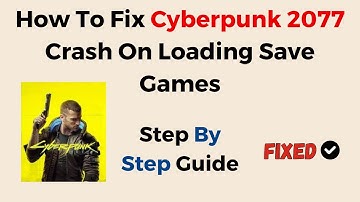 How To Fix Cyberpunk 2077 Crash On Loading Save Games