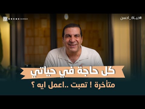 كل حاجة في حياتي متأخرة تعبت اعمل ايه حياة أحسن