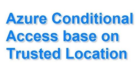 Azure Conditional Access base on Trusted Location