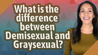 What is the difference between Demisexual and Graysexual