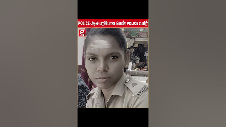 என் சாவுக்கு அவர் தான் காரணம்.. POLICE-ஆல் பறிபோன பெண் POLICE உயிர்.. பாப்பரப்பு வாக்குமூலம்