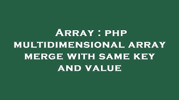 Array : php multidimensional array merge with same key and value