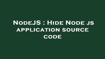 NodeJS : Hide Node js application source code