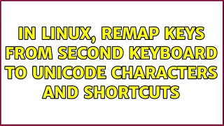 In Linux, remap keys from second keyboard to unicode characters and shortcuts