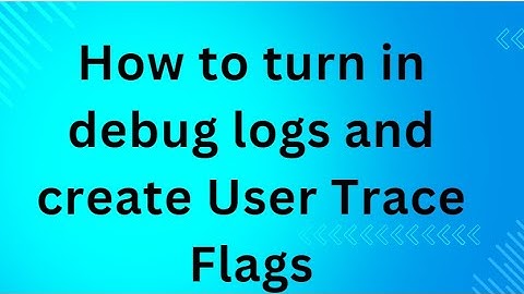 How to turn in debug logs and create User Trace Flags