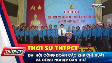 Đại hội Công đoàn các Khu chế xuất và công nghiệp Cần Thơ| Cần Thơ TV