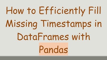 How to Efficiently Fill Missing Timestamps in DataFrames with Pandas