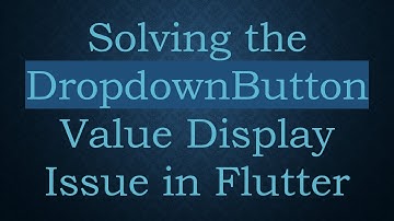 Solving the DropdownButton Value Display Issue in Flutter