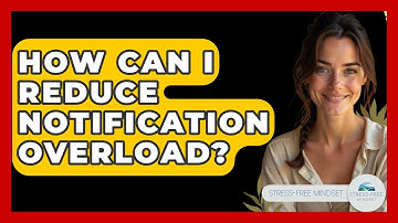 How Can I Reduce Notification Overload? - Stress Free Mindset