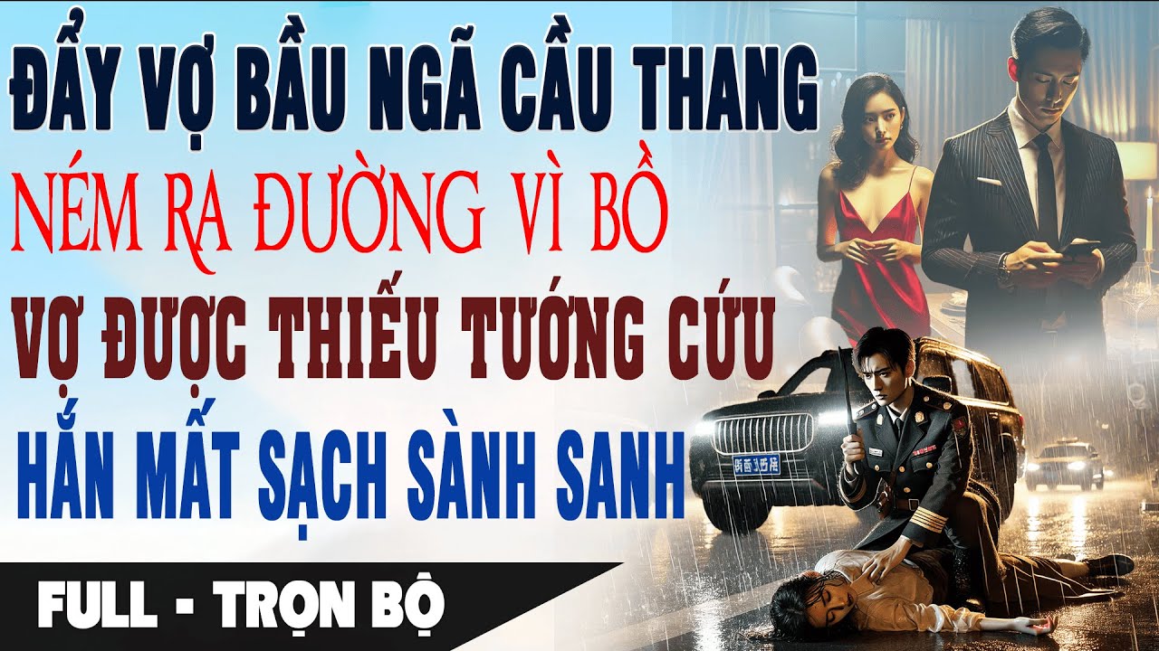 💔 Truyện Ngôn Tình ĐẨY VỢ NGÃ CẦU THANG NÉM VỢ RA ĐƯỜNG VÌ BỒ Vợ Được Thiếu Tướng Cứu Hắn Mất Sạch