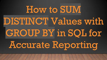 How to SUM DISTINCT Values with GROUP BY in SQL for Accurate Reporting