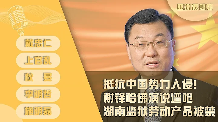 抵抗中国势力入侵！谢锋哈佛演说遭呛/孔子学院被迫改头换面/ 湖南监狱劳动产品被禁 （戴忠仁/上官乱/秋旻/李明哲/施明磊）| 亚洲很想聊 - 天天要闻