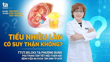 Chuyên gia trả lời: Tiểu nhiều lần có suy thận không? | TTƯT.BS.CKII Tạ Phương Dung | TNNH Tâm Anh