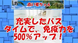 充実したバスタイムで、免疫力を500％アップ！