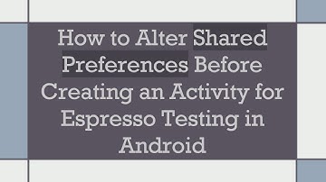 How to Alter Shared Preferences Before Creating an Activity for Espresso Testing in Android