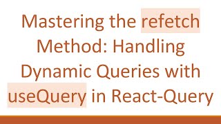 Mastering the refetch Method: Handling Dynamic Queries with useQuery in React-Query